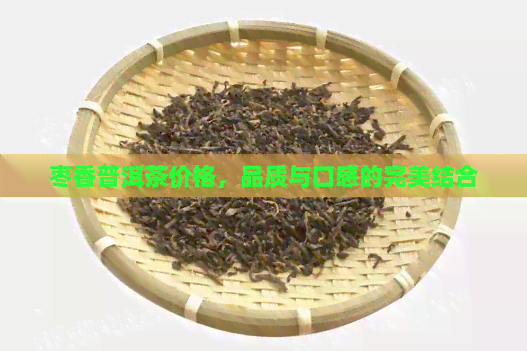 枣香普洱茶价格，品质与口感的完美结合