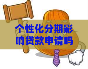 个性化分期影响贷款申请吗：解答你关心的问题