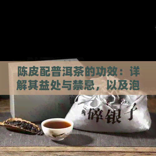 陈皮配普洱茶的功效：详解其益处与禁忌，以及泡饮效果与潜在副作用