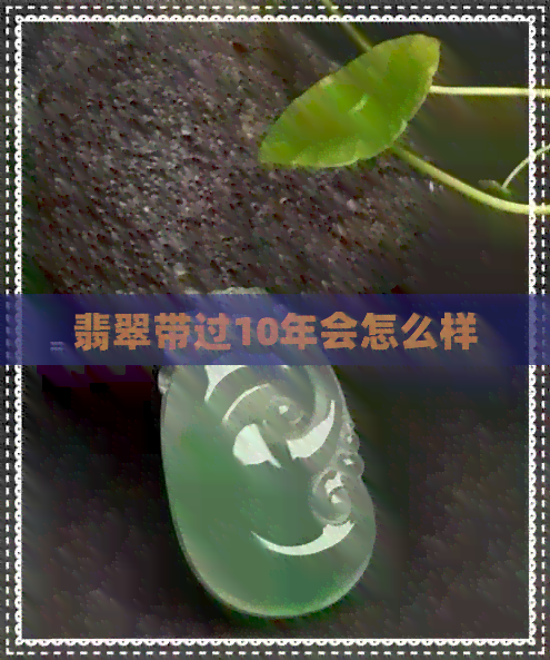 翡翠带过10年会怎么样