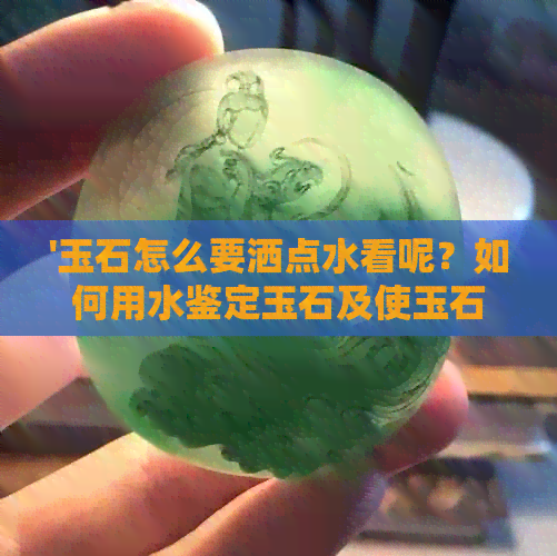 '玉石怎么要洒点水看呢？如何用水鉴定玉石及使玉石保持水润的方法'