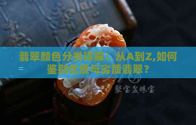 翡翠颜色分类详解：从A到Z,如何鉴别优质与劣质翡翠？