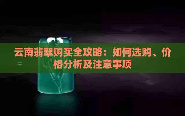 云南翡翠购买全攻略：如何选购、价格分析及注意事项