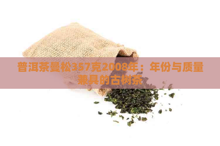 普洱茶曼松357克2008年：年份与质量兼具的古树茶