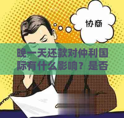 晚一天还款对仲利国际有什么影响？是否可以还款？