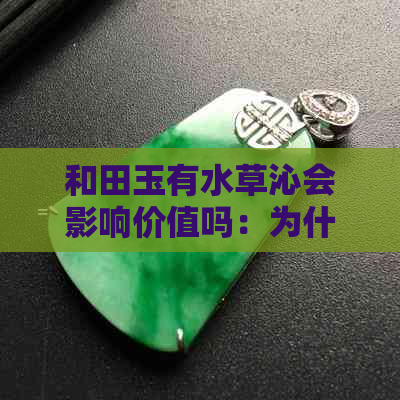 和田玉有水草沁会影响价值吗：为什么不能戴？