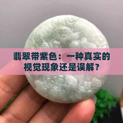 翡翠带紫色：一种真实的视觉现象还是误解？