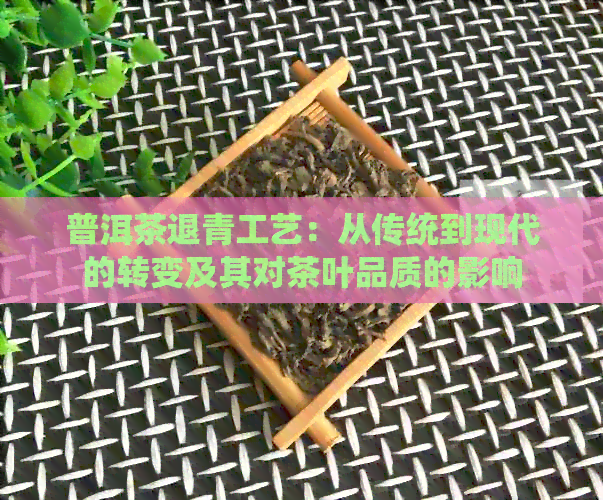 普洱茶退青工艺：从传统到现代的转变及其对茶叶品质的影响