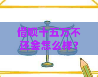 借呗十五万不还会怎么样？处理方式全解析