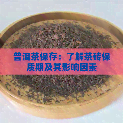 普洱茶保存：了解茶砖保质期及其影响因素