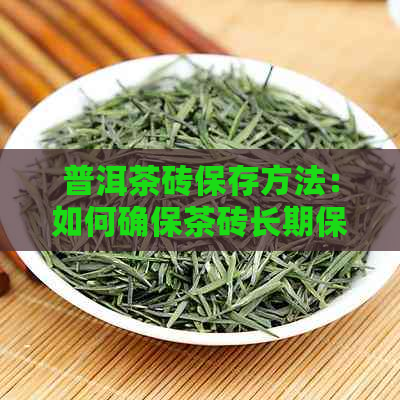 普洱茶砖保存方法：如何确保茶砖长期保存并保持其品质？