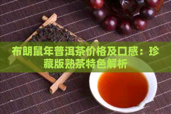 布朗鼠年普洱茶价格及口感：珍藏版熟茶特色解析