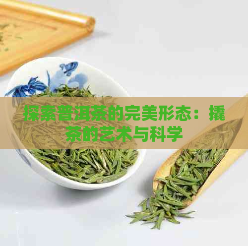 探索普洱茶的完美形态：撬茶的艺术与科学