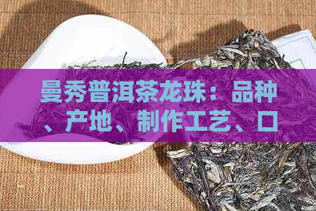 曼秀普洱茶龙珠：品种、产地、制作工艺、口感、功效与泡法全面解析