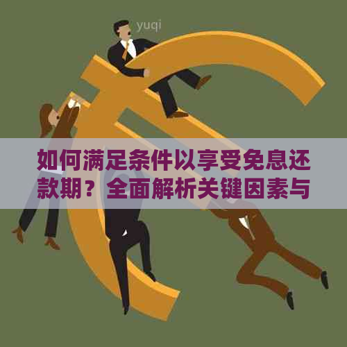 如何满足条件以享受免息还款期？全面解析关键因素与注意事项