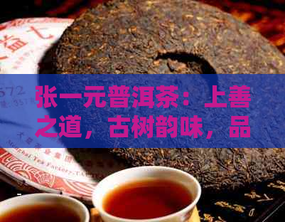 张一元普洱茶：上善之道，古树韵味，品鉴人生