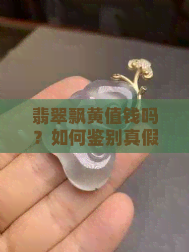 翡翠飘黄值钱吗？如何鉴别真假？