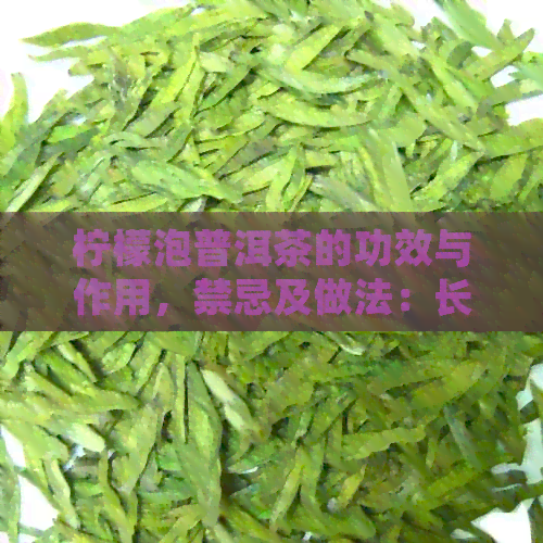 柠檬泡普洱茶的功效与作用，禁忌及做法：长期喝的益处和注意事项