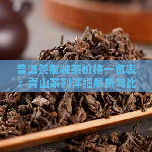 普洱茶瓶装茶价格一览表：青山系列详细解析与比较