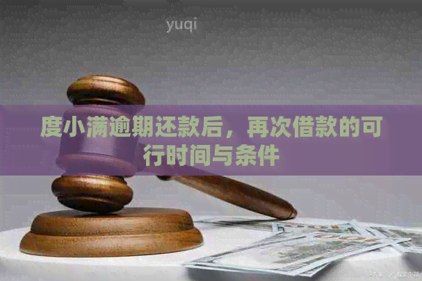 度小满逾期还款后，再次借款的可行时间与条件