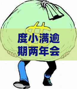 度小满逾期两年会怎么样