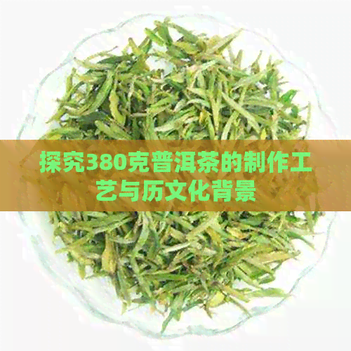 探究380克普洱茶的制作工艺与历文化背景