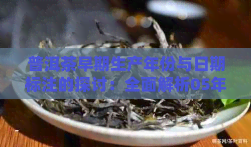 普洱茶早期生产年份与日期标注的探讨：全面解析05年以前普洱茶的生产情况