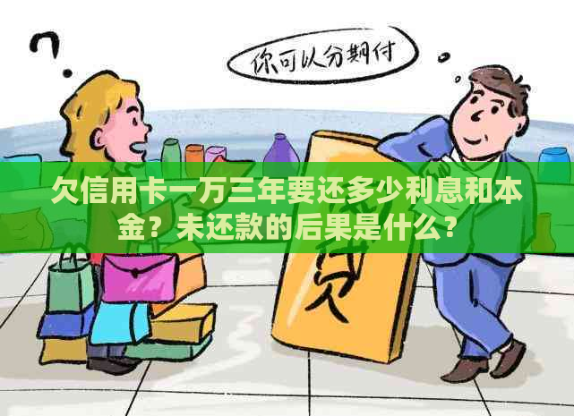 欠信用卡一万三年要还多少利息和本金？未还款的后果是什么？