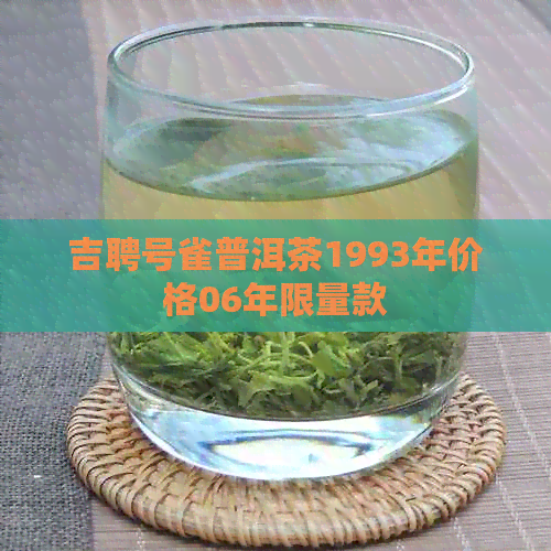 吉聘号雀普洱茶1993年价格06年限量款