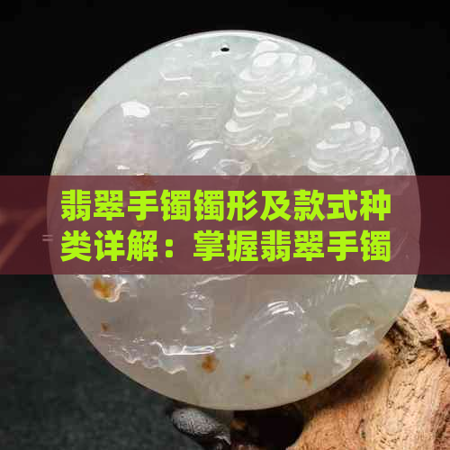 翡翠手镯镯形及款式种类详解：掌握翡翠手镯的形状与设计