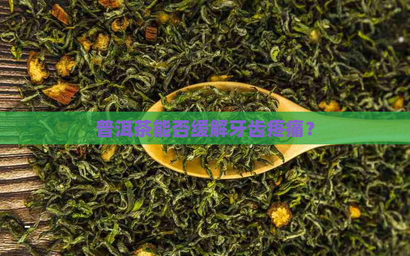 普洱茶能否缓解牙齿疼痛？