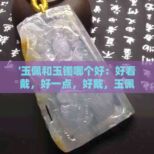 '玉佩和玉镯哪个好：好看戴，好一点，好戴，玉佩好还是玉镯好'