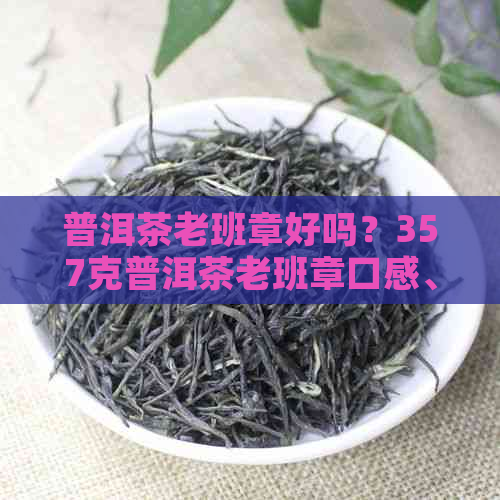 普洱茶老班章好吗？357克普洱茶老班章口感、价格及含义解析。