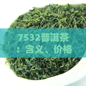 7532普洱茶：含义、价格、熟茶特点及包装信息全解析