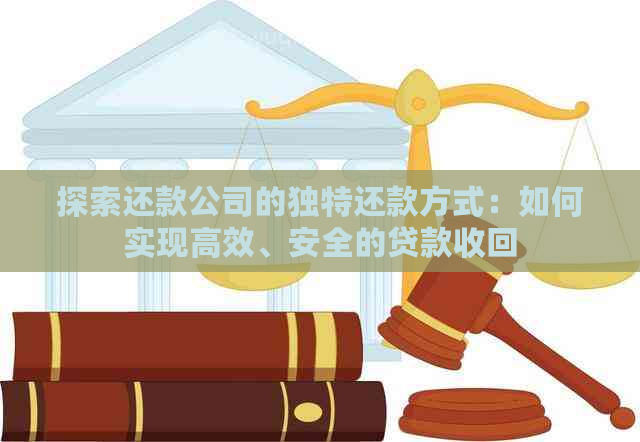 探索还款公司的独特还款方式：如何实现高效、安全的贷款收回