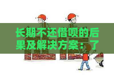 长期不还借呗的后果及解决方案：了解你的信用影响与应对策略