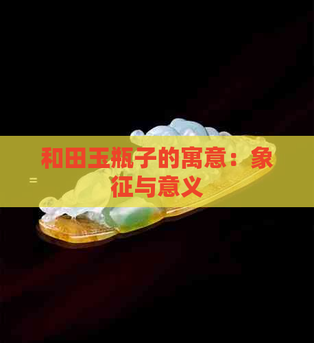 和田玉瓶子的寓意：象征与意义