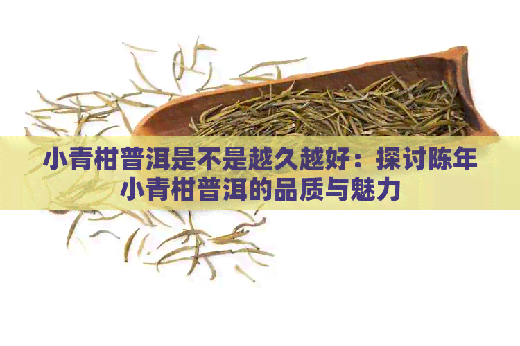 小青柑普洱是不是越久越好：探讨陈年小青柑普洱的品质与魅力