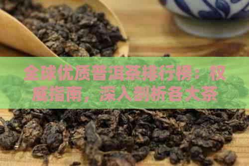 全球优质普洱茶排行榜：权威指南，深入剖析各大茶企