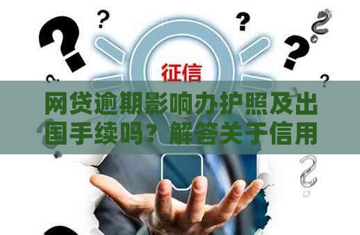 网贷逾期影响办护照及出国手续吗？解答关于信用记录与护照申请的关联问题