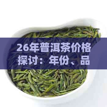 26年普洱茶价格探讨：年份、品质与市场趋势的影响