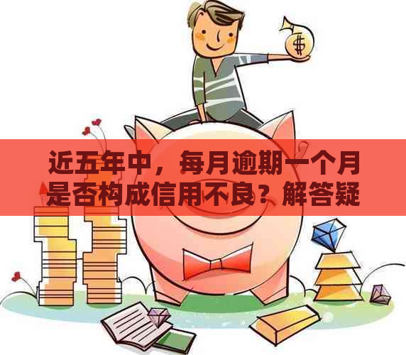 近五年中，每月逾期一个月是否构成信用不良？解答疑惑与影响因素