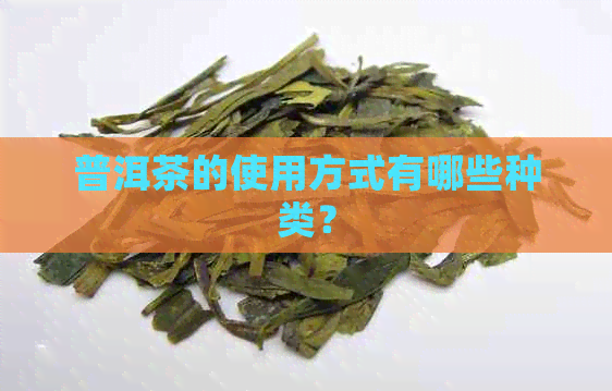 普洱茶的使用方式有哪些种类？