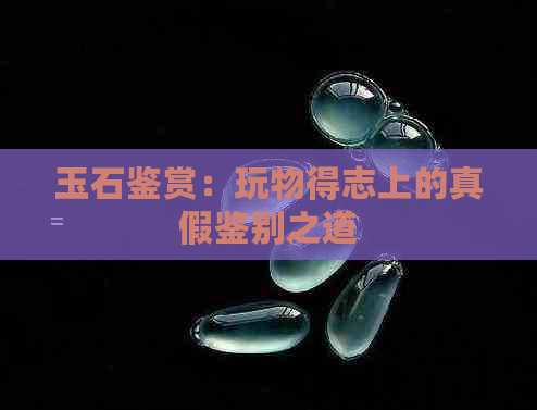 玉石鉴赏：玩物得志上的真假鉴别之道