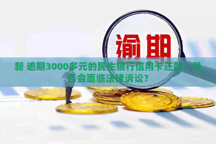 新 逾期3000多元的民生银行信用卡还款，是否会面临法律诉讼？