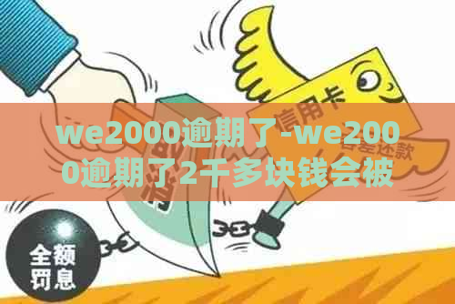 we2000逾期了-we2000逾期了2千多块钱会被起诉吗