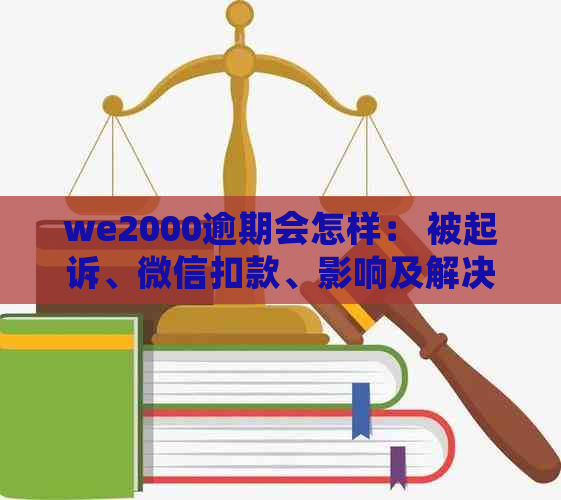 we2000逾期会怎样： 被起诉、微信扣款、影响及解决办法全解析