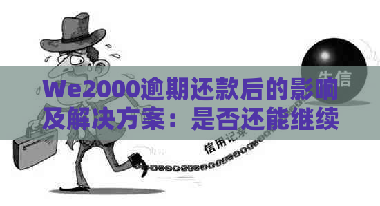 We2000逾期还款后的影响及解决方案：是否还能继续使用？