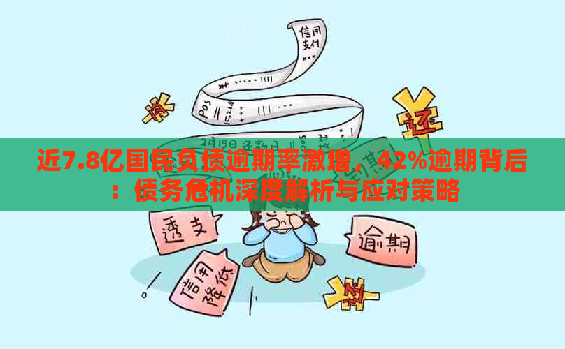 近7.8亿国民负债逾期率激增，42%逾期背后：债务危机深度解析与应对策略