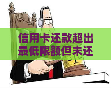 信用卡还款超出更低限额但未还清：算不算逾期？如何解决？